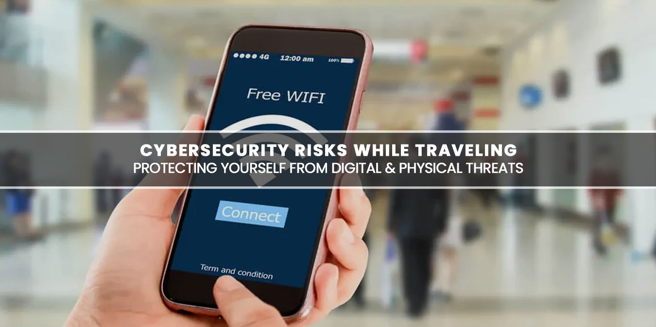 Cybersecurity Risks While Traveling Protecting Yourself from Digital and Physical Threats