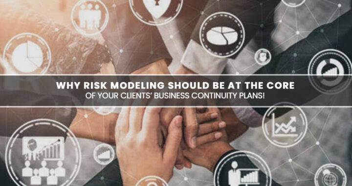 Why Risk Modeling Should Be at the Core of Your Clients’ Business Continuity Plans!