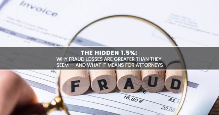 The Hidden 1.5% Why Fraud Losses Are Greater Than They Seem — And What It Means for Attorneys